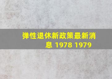 弹性退休新政策最新消息 1978 1979